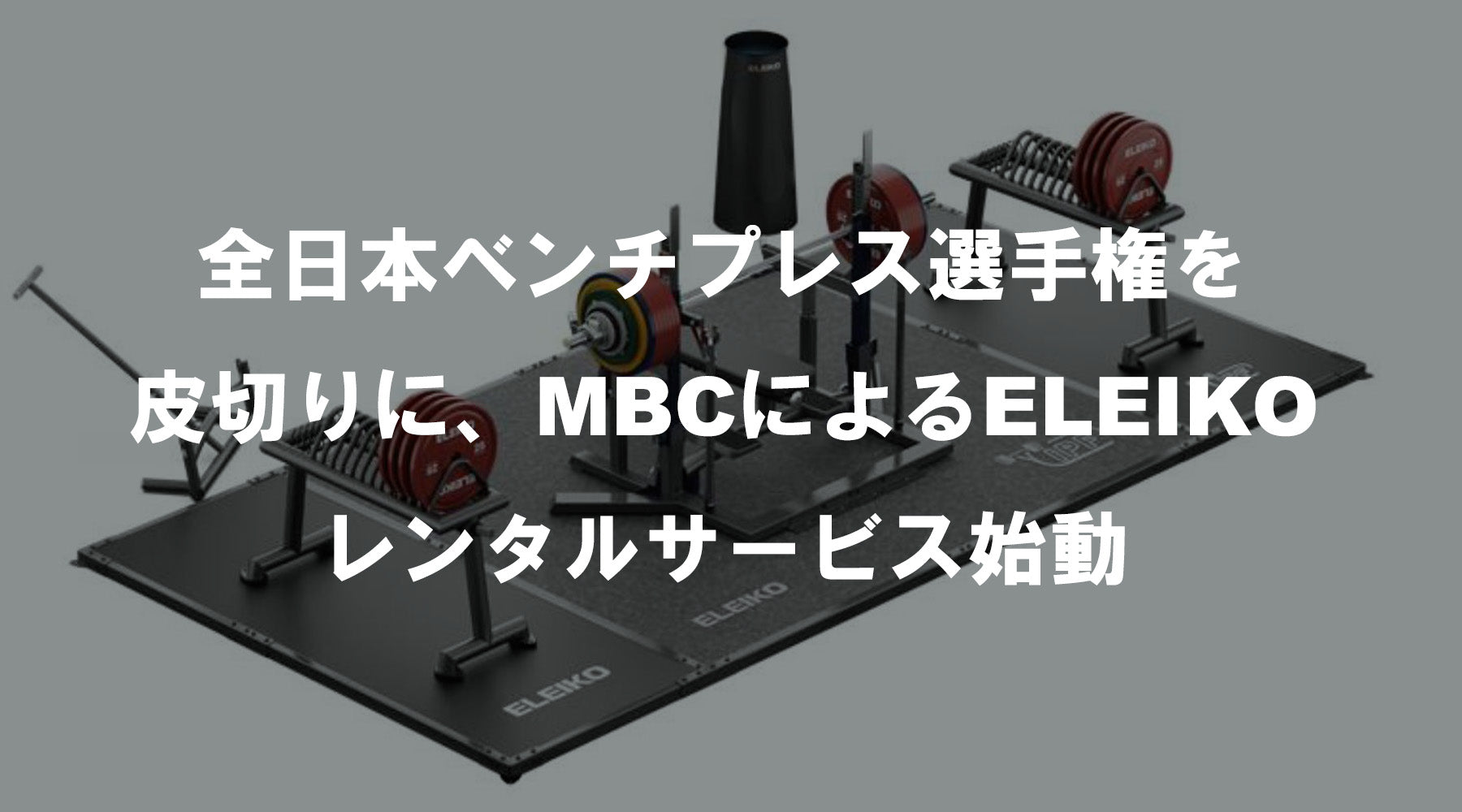 全日本ベンチプレス選手権を皮切りに、MBCによるELEIKOレンタルサービス始動